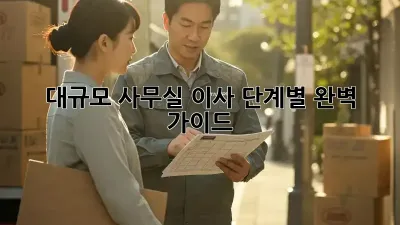 대규모 사무실 이사, 단계별 완벽 가이드
