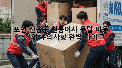 포천 신읍동 원룸이사? 용달 이용 후기와 주의사항 완벽 가이드!